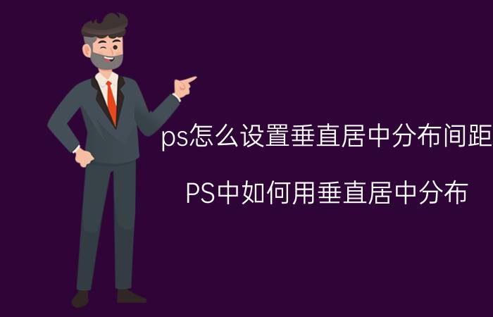 ps怎么设置垂直居中分布间距 PS中如何用垂直居中分布？